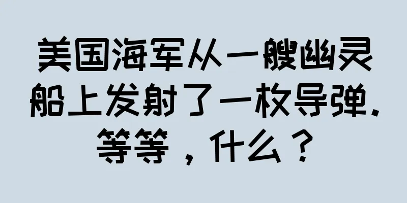美国海军从一艘幽灵船上发射了一枚导弹。等等，什么？