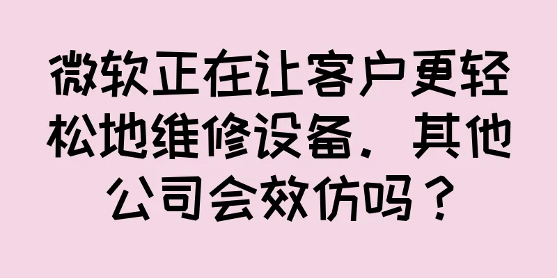 微软正在让客户更轻松地维修设备。其他公司会效仿吗？