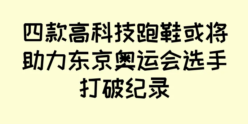 四款高科技跑鞋或将助力东京奥运会选手打破纪录