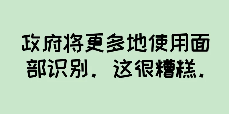 政府将更多地使用面部识别。这很糟糕。