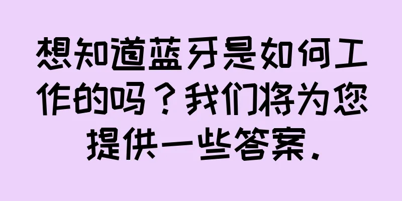 想知道蓝牙是如何工作的吗？我们将为您提供一些答案。