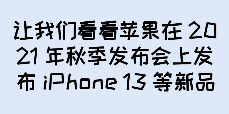 让我们看看苹果在 2021 年秋季发布会上发布 iPhone 13 等新品