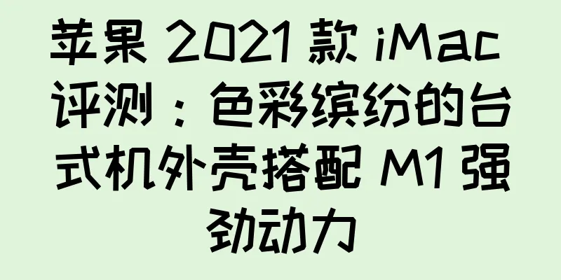苹果 2021 款 iMac 评测：色彩缤纷的台式机外壳搭配 M1 强劲动力