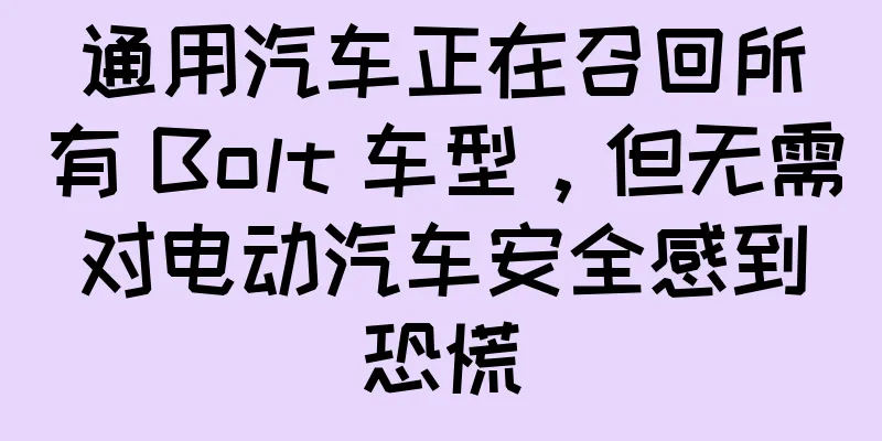 通用汽车正在召回所有 Bolt 车型，但无需对电动汽车安全感到恐慌