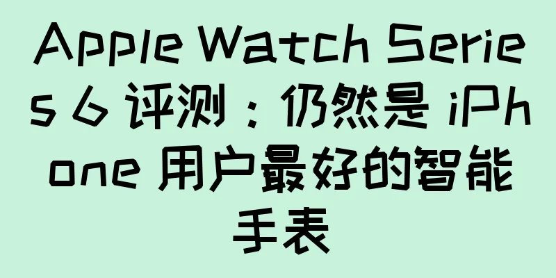 Apple Watch Series 6 评测：仍然是 iPhone 用户最好的智能手表