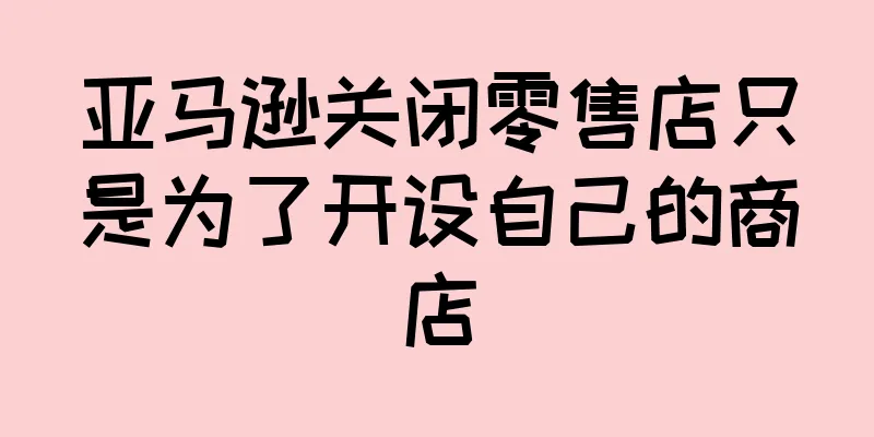亚马逊关闭零售店只是为了开设自己的商店