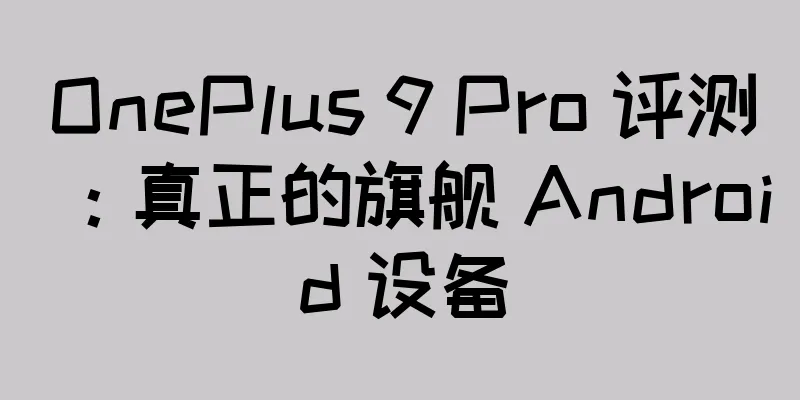OnePlus 9 Pro 评测：真正的旗舰 Android 设备