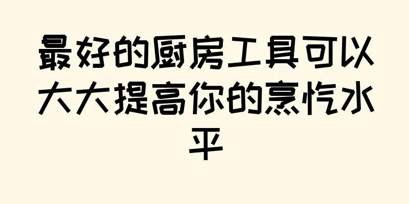 最好的厨房工具可以大大提高你的烹饪水平