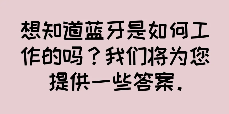 想知道蓝牙是如何工作的吗？我们将为您提供一些答案。