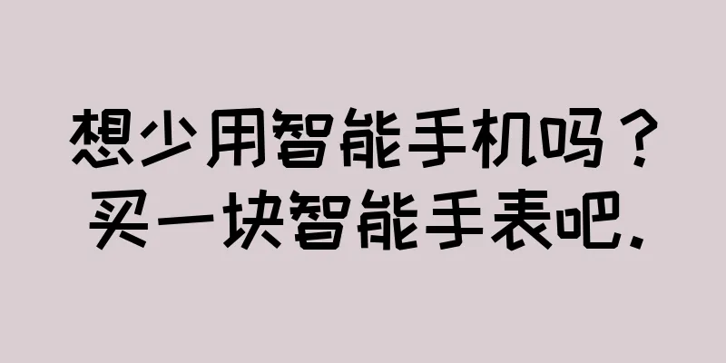 想少用智能手机吗？买一块智能手表吧。