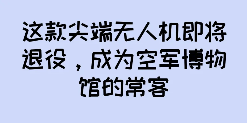 这款尖端无人机即将退役，成为空军博物馆的常客