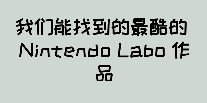 我们能找到的最酷的 Nintendo Labo 作品