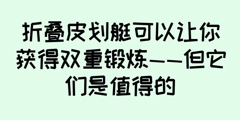折叠皮划艇可以让你获得双重锻炼——但它们是值得的