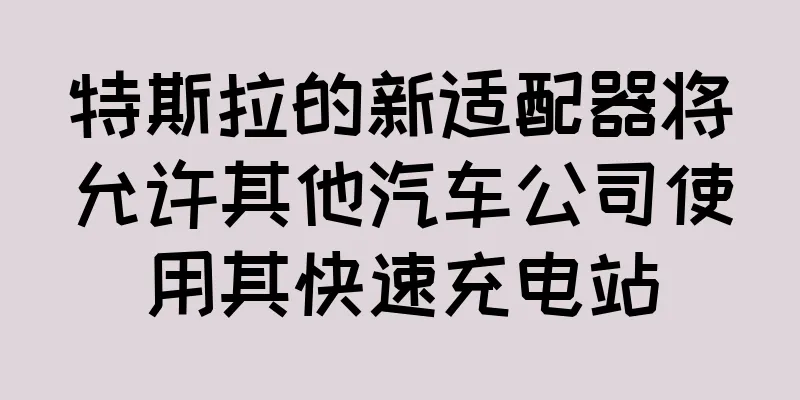 特斯拉的新适配器将允许其他汽车公司使用其快速充电站
