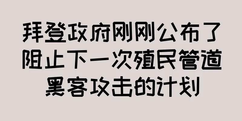 拜登政府刚刚公布了阻止下一次殖民管道黑客攻击的计划