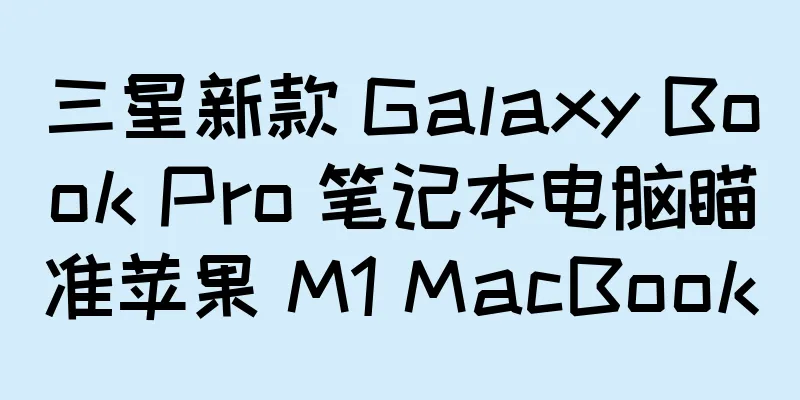 三星新款 Galaxy Book Pro 笔记本电脑瞄准苹果 M1 MacBook