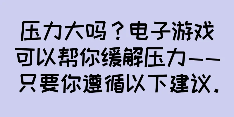 压力大吗？电子游戏可以帮你缓解压力——只要你遵循以下建议。
