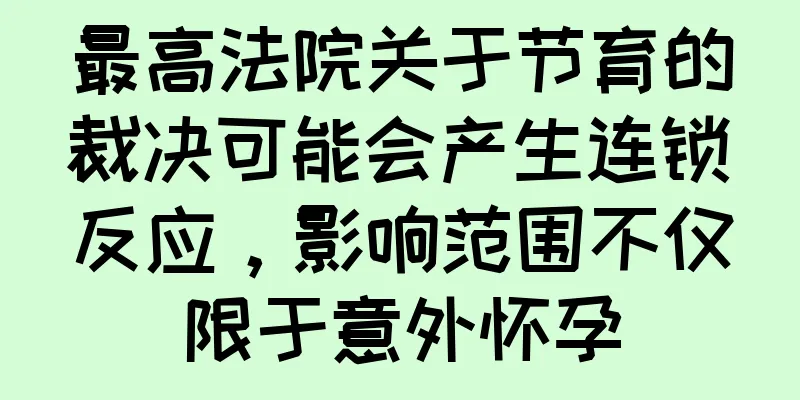 最高法院关于节育的裁决可能会产生连锁反应，影响范围不仅限于意外怀孕