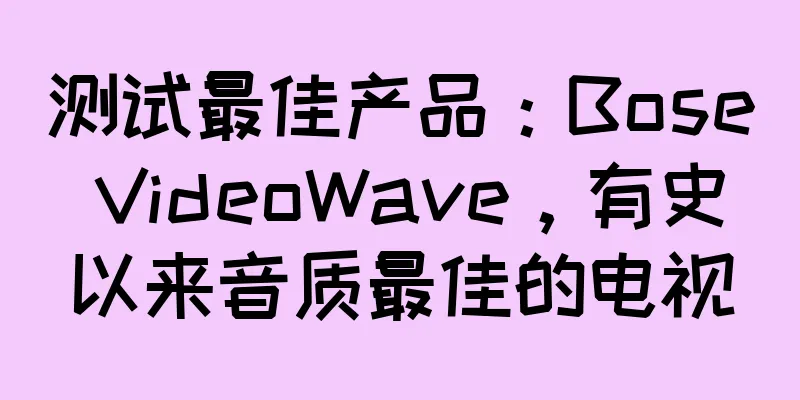 测试最佳产品：Bose VideoWave，有史以来音质最佳的电视