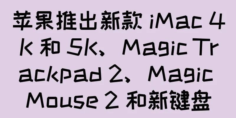 苹果推出新款 iMac 4K 和 5K、Magic Trackpad 2、Magic Mouse 2 和新键盘