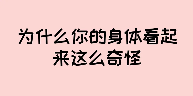 为什么你的身体看起来这么奇怪