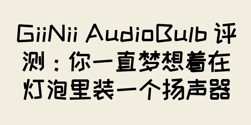 GiiNii AudioBulb 评测：你一直梦想着在灯泡里装一个扬声器