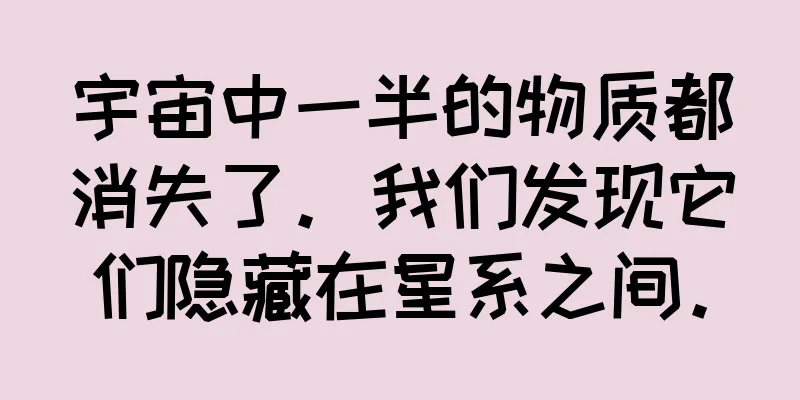 宇宙中一半的物质都消失了。我们发现它们隐藏在星系之间。
