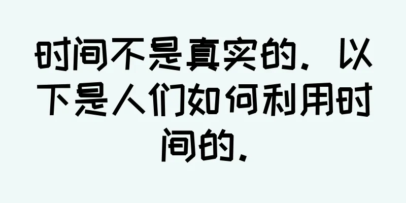 时间不是真实的。以下是人们如何利用时间的。