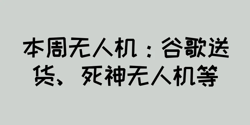 本周无人机：谷歌送货、死神无人机等