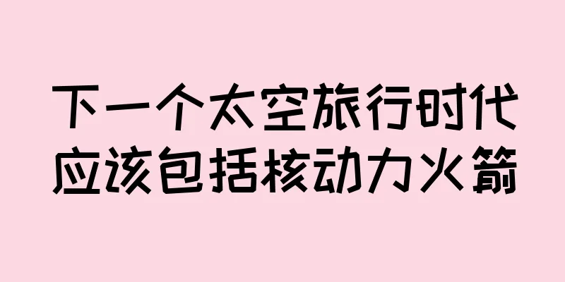下一个太空旅行时代应该包括核动力火箭