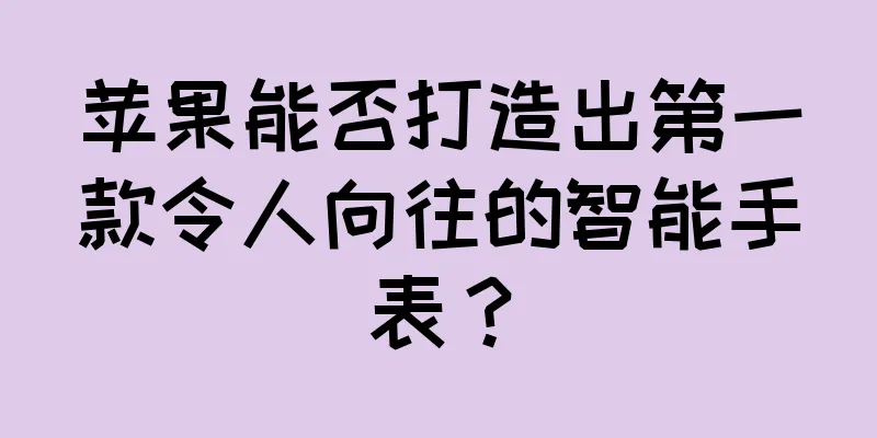 苹果能否打造出第一款令人向往的智能手表？