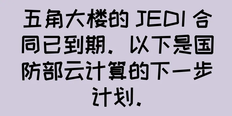五角大楼的 JEDI 合同已到期。以下是国防部云计算的下一步计划。