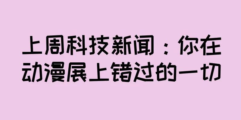 上周科技新闻：你在动漫展上错过的一切