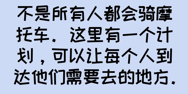 不是所有人都会骑摩托车。这里有一个计划，可以让每个人到达他们需要去的地方。