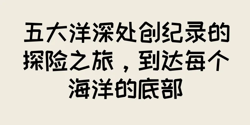 五大洋深处创纪录的探险之旅，到达每个海洋的底部