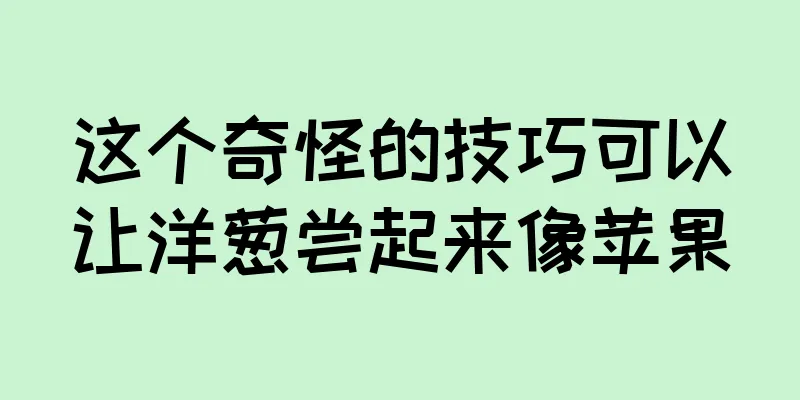这个奇怪的技巧可以让洋葱尝起来像苹果