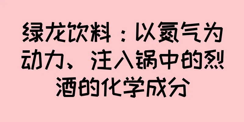绿龙饮料：以氮气为动力、注入锅中的烈酒的化学成分