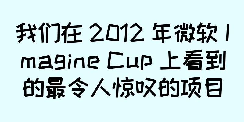 我们在 2012 年微软 Imagine Cup 上看到的最令人惊叹的项目
