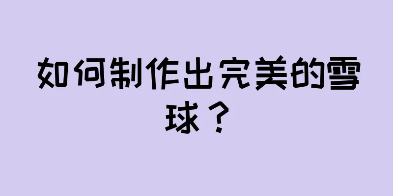 如何制作出完美的雪球？