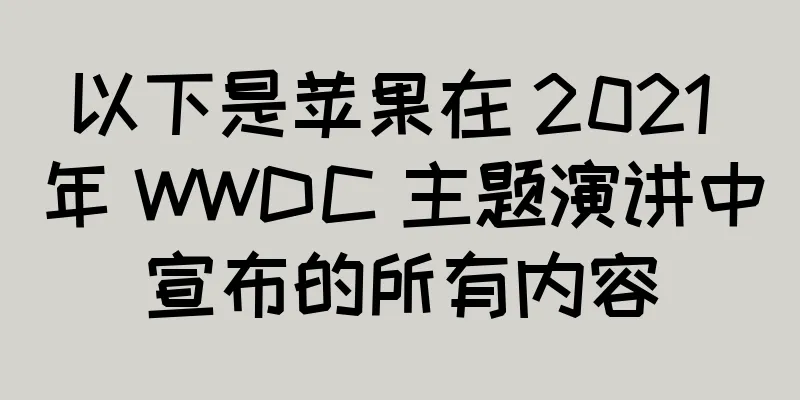 以下是苹果在 2021 年 WWDC 主题演讲中宣布的所有内容