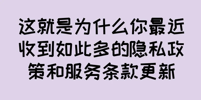 这就是为什么你最近收到如此多的隐私政策和服务条款更新