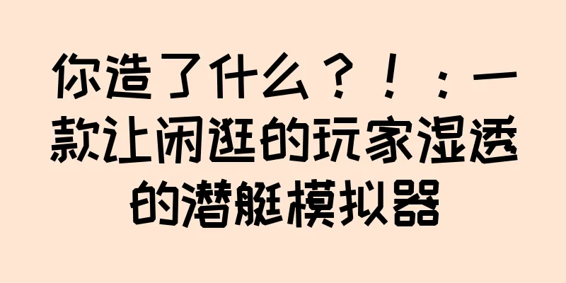 你造了什么？！：一款让闲逛的玩家湿透的潜艇模拟器