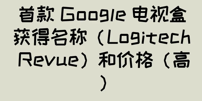 首款 Google 电视盒获得名称（Logitech Revue）和价格（高）