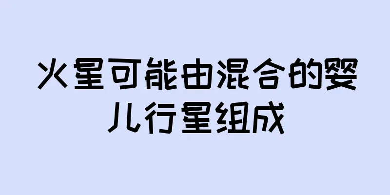 火星可能由混合的婴儿行星组成