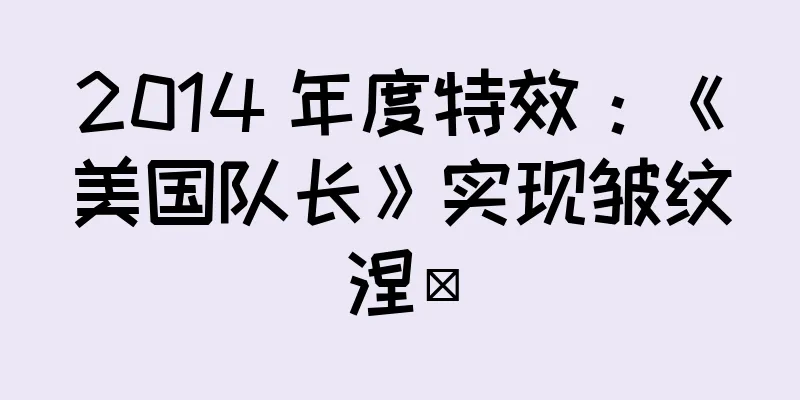 2014 年度特效：《美国队长》实现皱纹涅槃