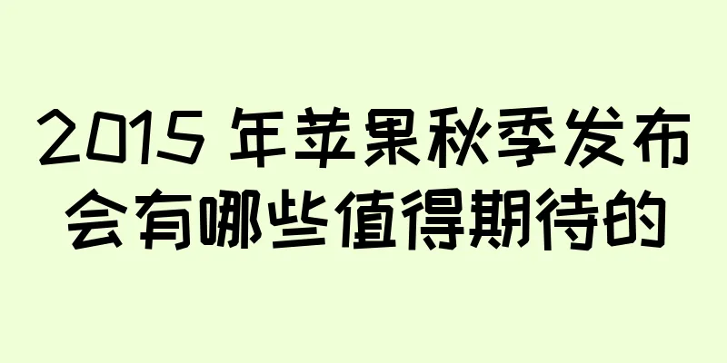 2015 年苹果秋季发布会有哪些值得期待的