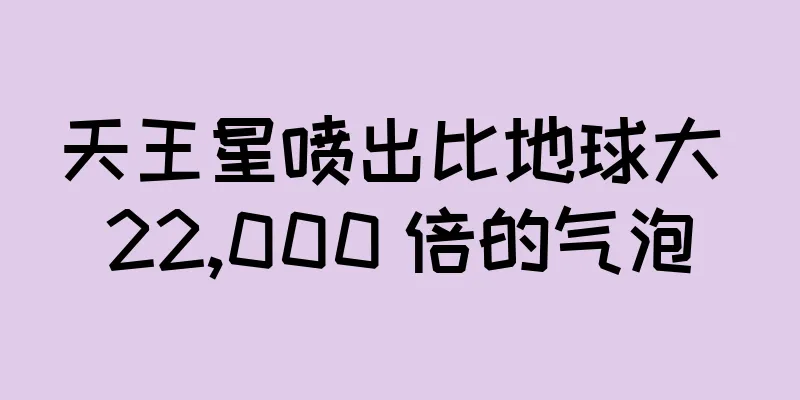 天王星喷出比地球大 22,000 倍的气泡