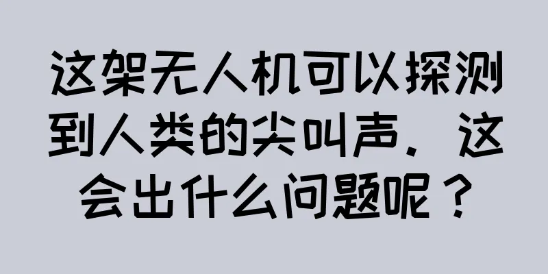 这架无人机可以探测到人类的尖叫声。这会出什么问题呢？