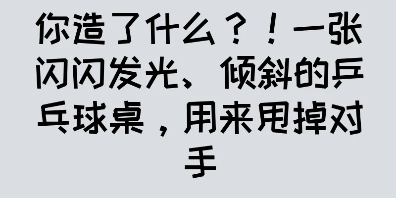 你造了什么？！一张闪闪发光、倾斜的乒乓球桌，用来甩掉对手