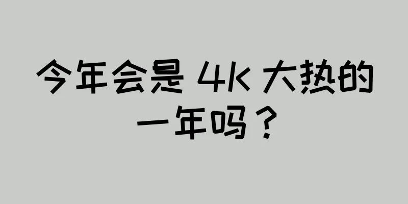 今年会是 4K 大热的一年吗？